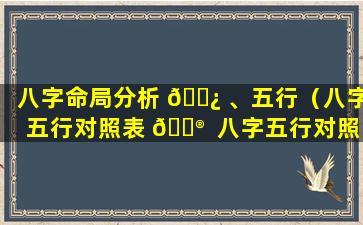 八字命局分析 🌿 、五行（八字五行对照表 💮  八字五行对照）